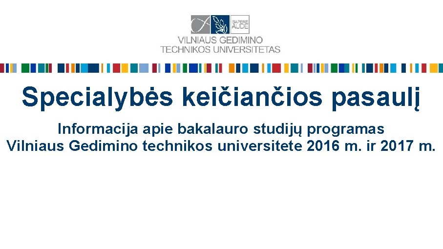 Specialybės keičiančios pasaulį Informacija apie bakalauro studijų programas Vilniaus Gedimino technikos universitete 2016 m.