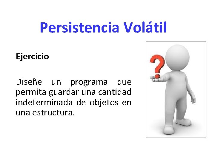 Persistencia Volátil Ejercicio Diseñe un programa que permita guardar una cantidad indeterminada de objetos