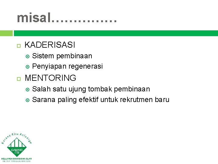 misal…………… KADERISASI Sistem pembinaan Penyiapan regenerasi MENTORING Salah satu ujung tombak pembinaan Sarana paling