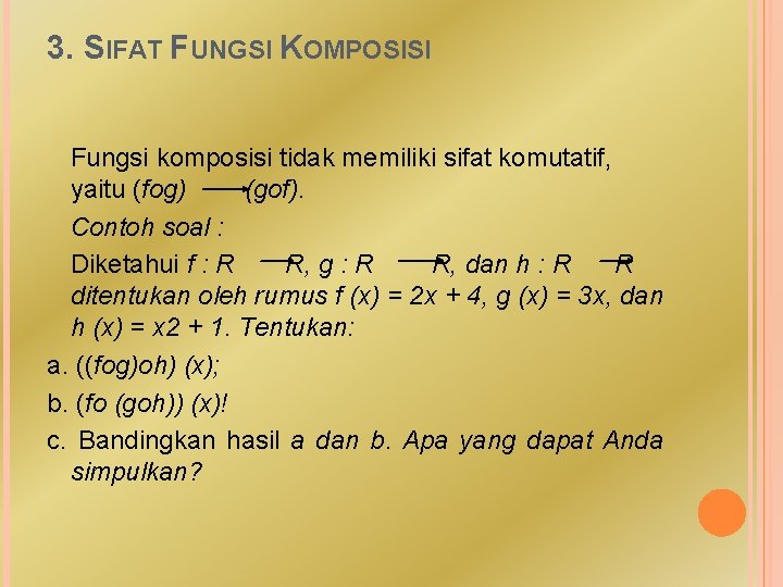 3. SIFAT FUNGSI KOMPOSISI Fungsi komposisi tidak memiliki sifat komutatif, yaitu (fog) (gof). Contoh