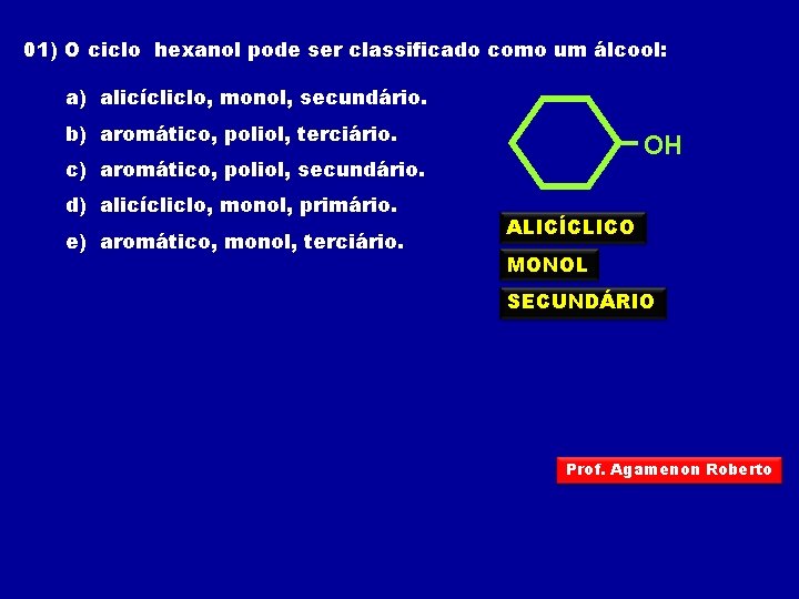 01) O ciclo hexanol pode ser classificado como um álcool: a) alicícliclo, monol, secundário.