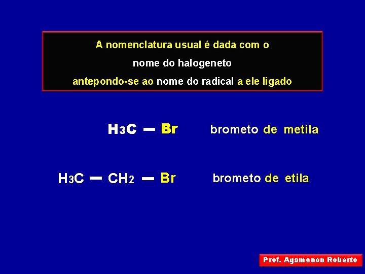 A nomenclatura usual é dada com o nome do halogeneto antepondo-se ao nome do