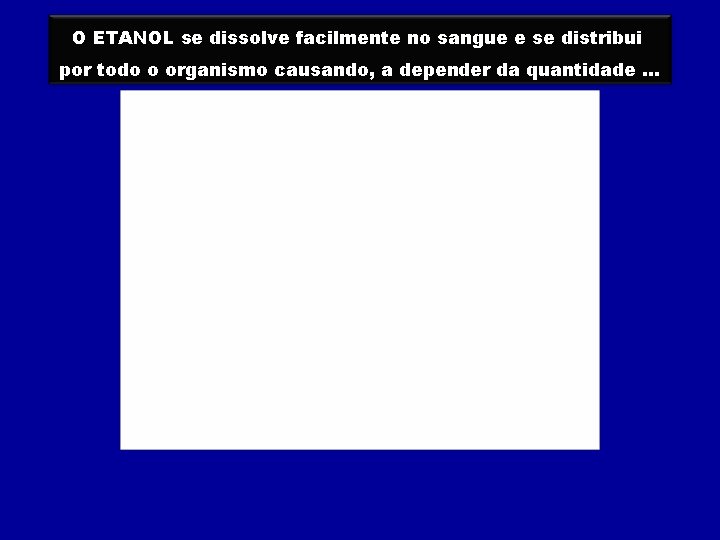 O ETANOL se dissolve facilmente no sangue e se distribui por todo o organismo