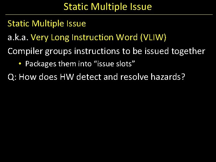 Static Multiple Issue a. k. a. Very Long Instruction Word (VLIW) Compiler groups instructions