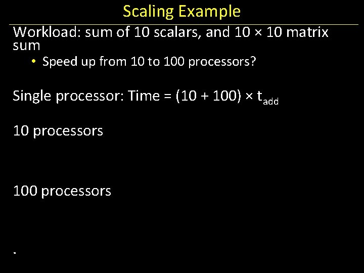 Scaling Example Workload: sum of 10 scalars, and 10 × 10 matrix sum •