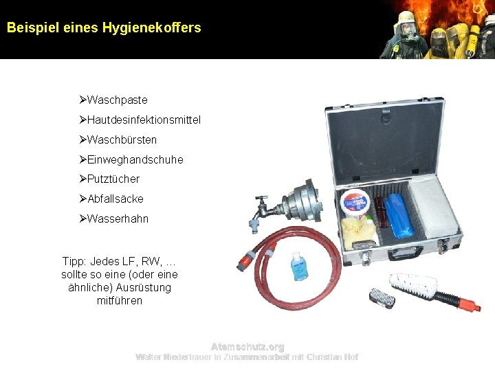 Beispiel eines Hygienekoffers ØWaschpaste ØHautdesinfektionsmittel ØWaschbürsten ØEinweghandschuhe ØPutztücher ØAbfallsäcke ØWasserhahn Tipp: Jedes LF, RW, Beispiel eines Hygienekoffers ØWaschpaste ØHautdesinfektionsmittel ØWaschbürsten ØEinweghandschuhe ØPutztücher ØAbfallsäcke ØWasserhahn Tipp: Jedes LF, RW,