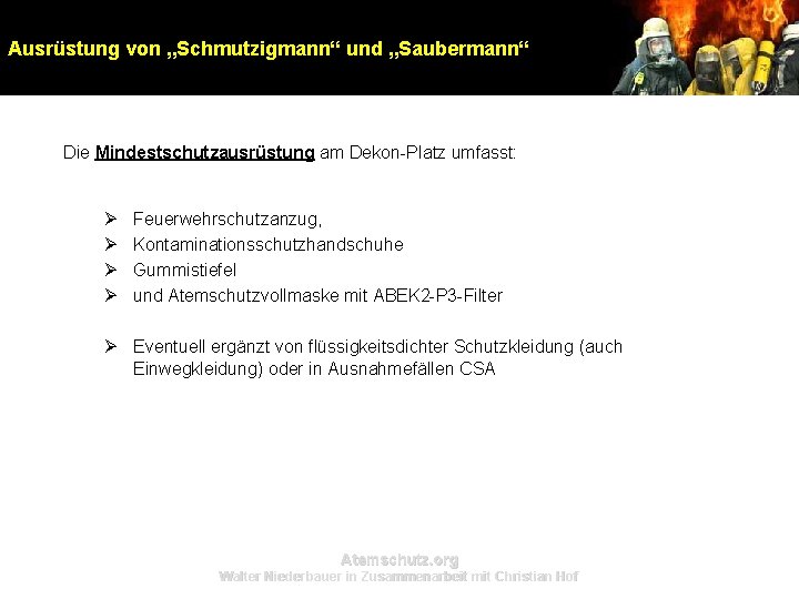 Ausrüstung von „Schmutzigmann“ und „Saubermann“ Die Mindestschutzausrüstung am Dekon-Platz umfasst: Ø Ø Feuerwehrschutzanzug, Kontaminationsschutzhandschuhe Ausrüstung von „Schmutzigmann“ und „Saubermann“ Die Mindestschutzausrüstung am Dekon-Platz umfasst: Ø Ø Feuerwehrschutzanzug, Kontaminationsschutzhandschuhe