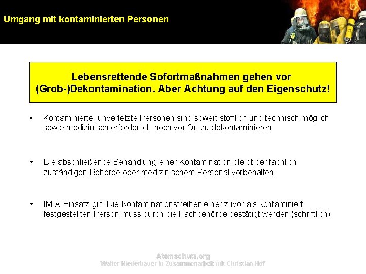 Umgang mit kontaminierten Personen Lebensrettende Sofortmaßnahmen gehen vor (Grob-)Dekontamination. Aber Achtung auf den Eigenschutz! Umgang mit kontaminierten Personen Lebensrettende Sofortmaßnahmen gehen vor (Grob-)Dekontamination. Aber Achtung auf den Eigenschutz!