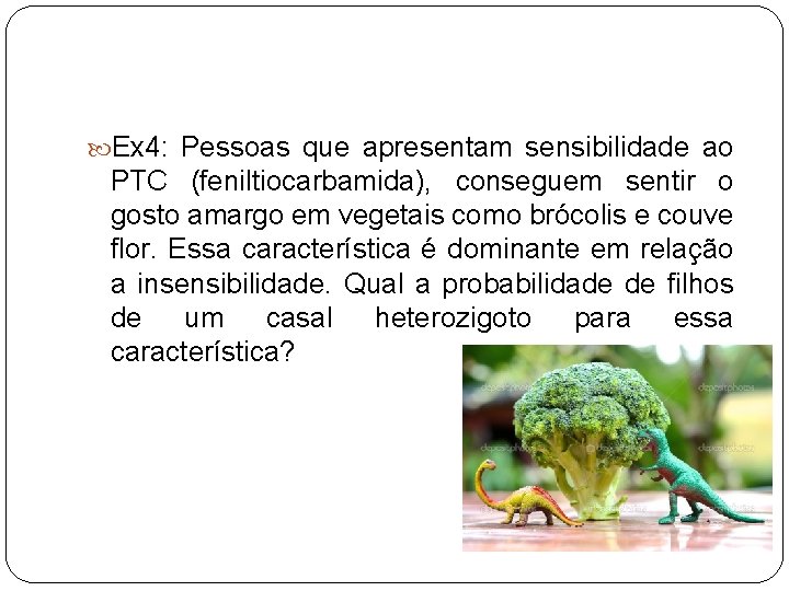  Ex 4: Pessoas que apresentam sensibilidade ao PTC (feniltiocarbamida), conseguem sentir o gosto
