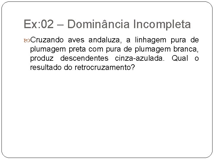 Ex: 02 – Dominância Incompleta Cruzando aves andaluza, a linhagem pura de plumagem preta