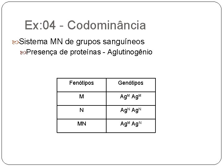 Ex: 04 - Codominância Sistema MN de grupos sanguíneos Presença de proteínas - Aglutinogênio
