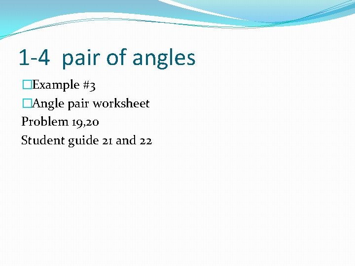 1 -4 pair of angles �Example #3 �Angle pair worksheet Problem 19, 20 Student