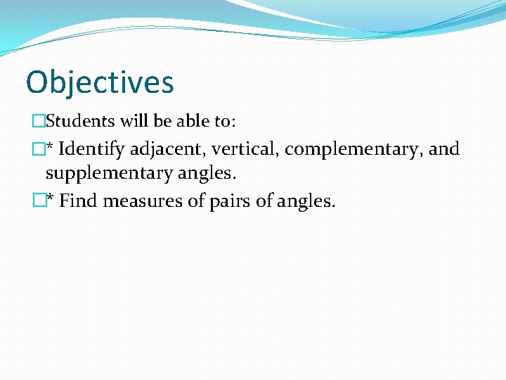 Objectives �Students will be able to: �* Identify adjacent, vertical, complementary, and supplementary angles.