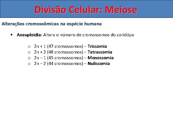Divisão Celular: Meiose Alterações cromossômicas na espécie humana § Aneuploidia: Altera o número de