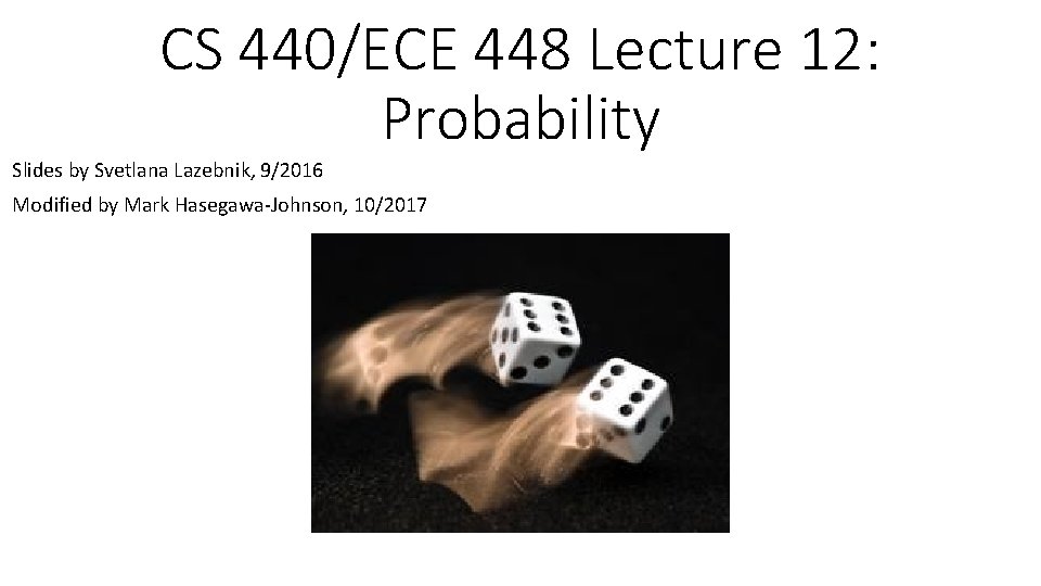 CS 440/ECE 448 Lecture 12: Probability Slides by Svetlana Lazebnik, 9/2016 Modified by Mark