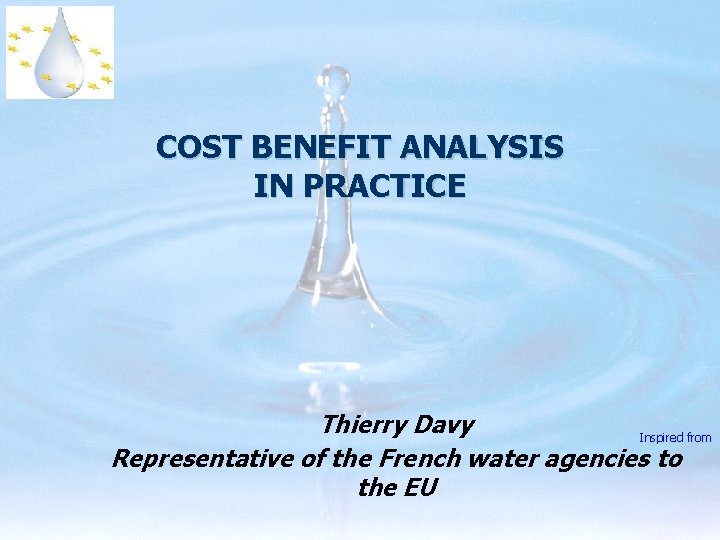 COST BENEFIT ANALYSIS IN PRACTICE Thierry Davy Inspired from Representative of the French water