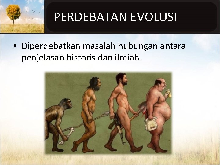 PERDEBATAN EVOLUSI • Diperdebatkan masalah hubungan antara penjelasan historis dan ilmiah. 