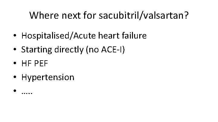 Where next for sacubitril/valsartan? • • • Hospitalised/Acute heart failure Starting directly (no ACE-I) Where next for sacubitril/valsartan? • • • Hospitalised/Acute heart failure Starting directly (no ACE-I)