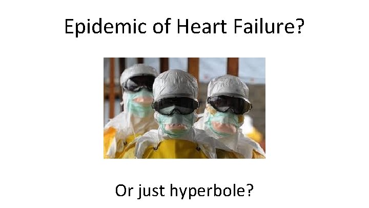 Epidemic of Heart Failure? Or just hyperbole? Epidemic of Heart Failure? Or just hyperbole?