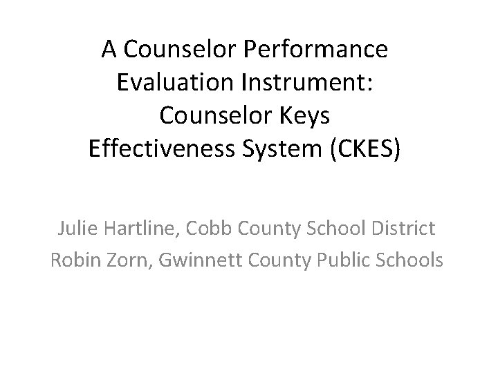 A Counselor Performance Evaluation Instrument: Counselor Keys Effectiveness System (CKES) Julie Hartline, Cobb County