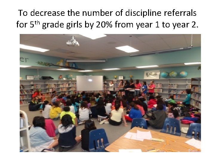 To decrease the number of discipline referrals for 5 th grade girls by 20%