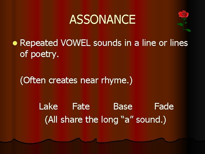 ASSONANCE l Repeated VOWEL sounds in a line or lines of poetry. (Often creates