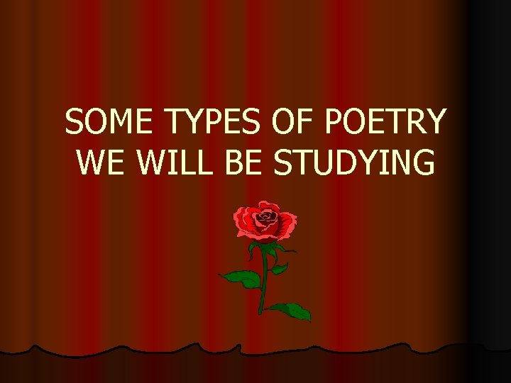 SOME TYPES OF POETRY WE WILL BE STUDYING 