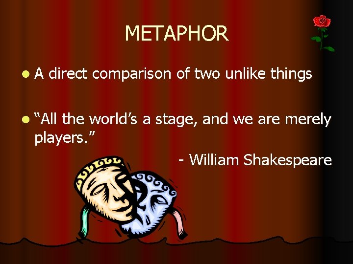 METAPHOR l A direct comparison of two unlike things l “All the world’s a