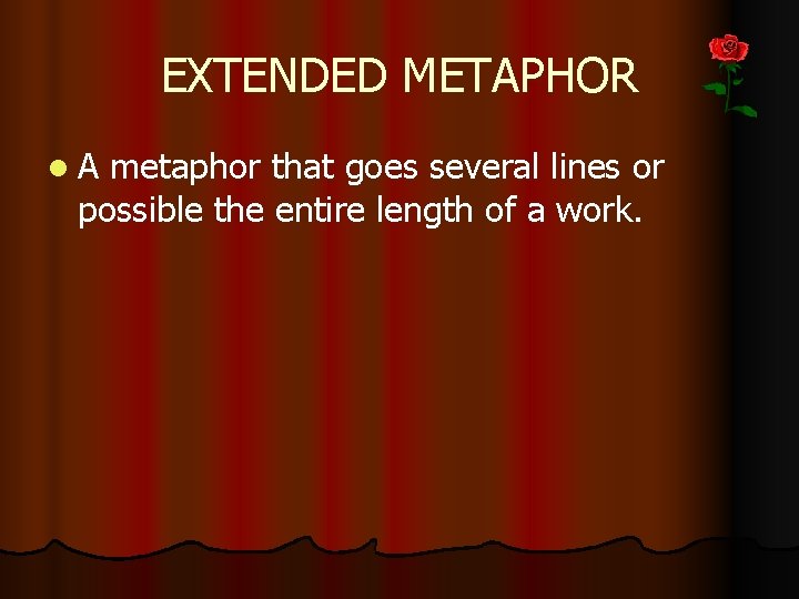 EXTENDED METAPHOR l A metaphor that goes several lines or possible the entire length