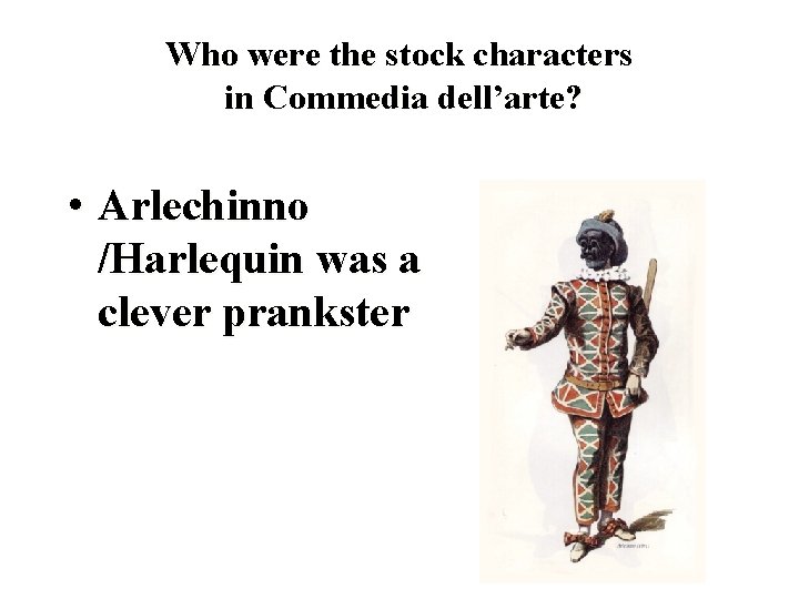 Who were the stock characters in Commedia dell’arte? • Arlechinno /Harlequin was a clever