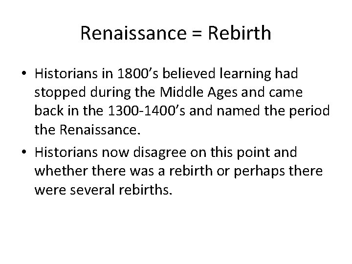 Renaissance = Rebirth • Historians in 1800’s believed learning had stopped during the Middle