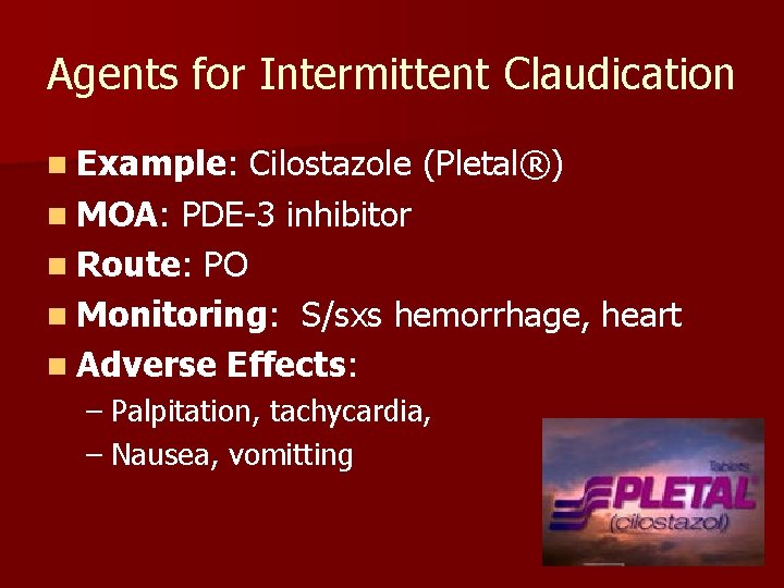 Agents for Intermittent Claudication n Example: Cilostazole (Pletal®) n MOA: PDE-3 inhibitor n Route: