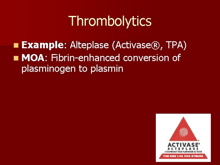 Thrombolytics n Example: Alteplase (Activase®, TPA) n MOA: Fibrin-enhanced conversion of plasminogen to plasmin