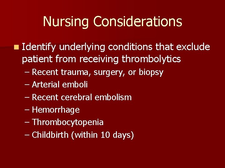 Nursing Considerations n Identify underlying conditions that exclude patient from receiving thrombolytics – Recent