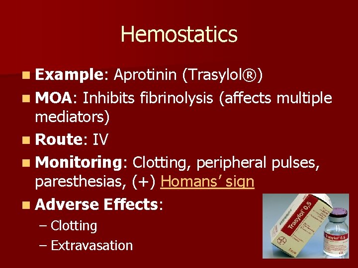 Hemostatics n Example: Aprotinin (Trasylol®) n MOA: Inhibits fibrinolysis (affects multiple mediators) n Route: