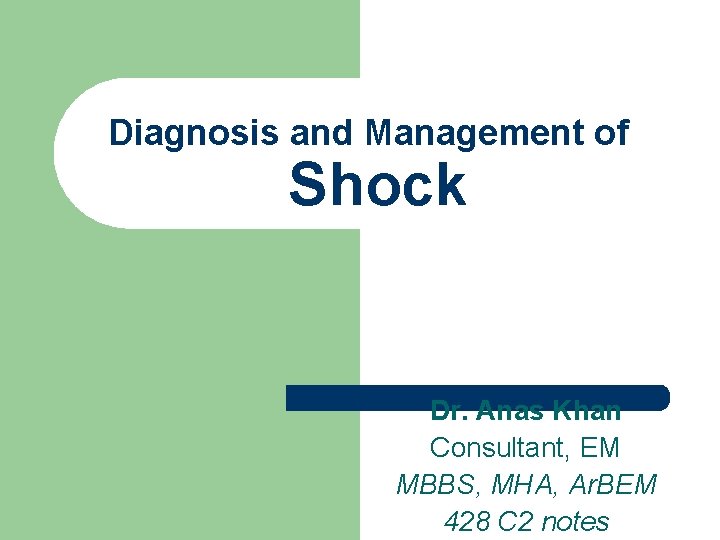 Diagnosis and Management of Shock Dr. Anas Khan Consultant, EM MBBS, MHA, Ar. BEM