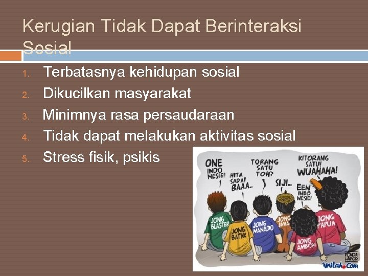 Kerugian Tidak Dapat Berinteraksi Sosial 1. 2. 3. 4. 5. Terbatasnya kehidupan sosial Dikucilkan