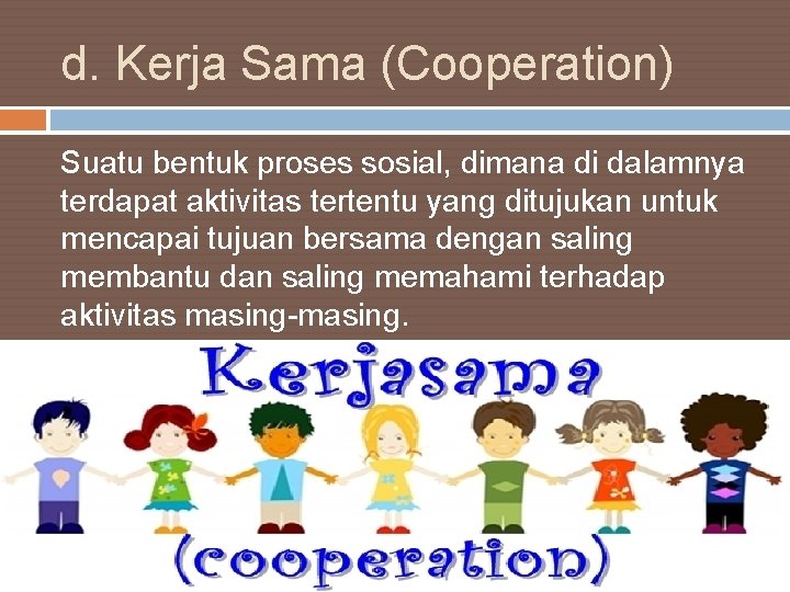 d. Kerja Sama (Cooperation) Suatu bentuk proses sosial, dimana di dalamnya terdapat aktivitas tertentu