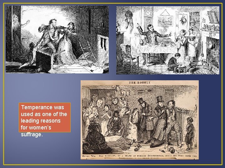 Temperance was used as one of the leading reasons for women’s suffrage. 