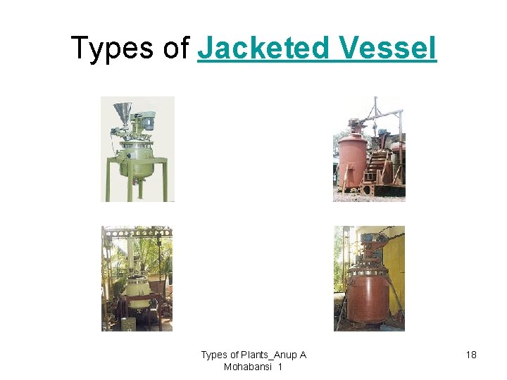 Types of Jacketed Vessel Types of Plants_Anup A Mohabansi 1 18 