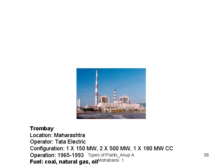 Trombay Location: Maharashtra Operator: Tata Electric Configuration: 1 X 150 MW, 2 X 500