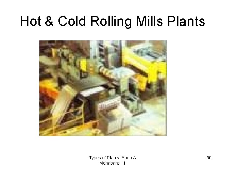 Hot & Cold Rolling Mills Plants Types of Plants_Anup A Mohabansi 1 50 