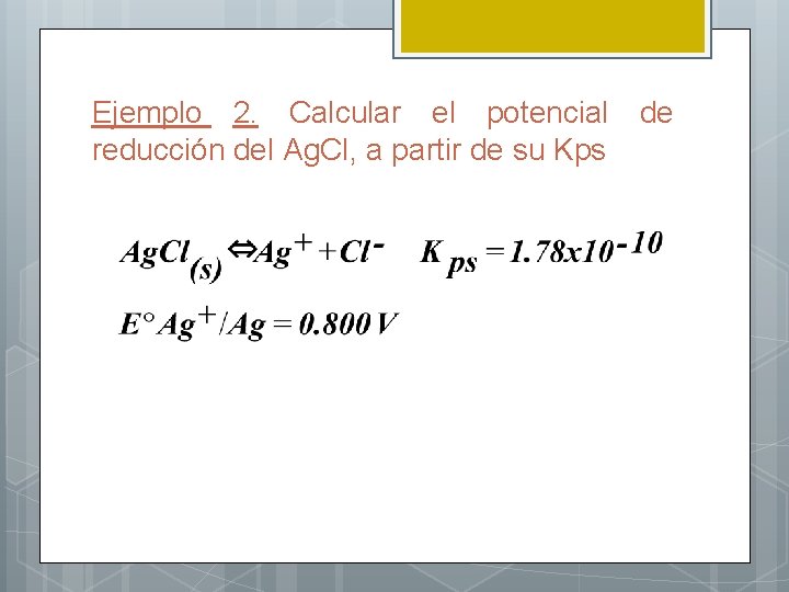 Ejemplo 2. Calcular el potencial de reducción del Ag. Cl, a partir de su