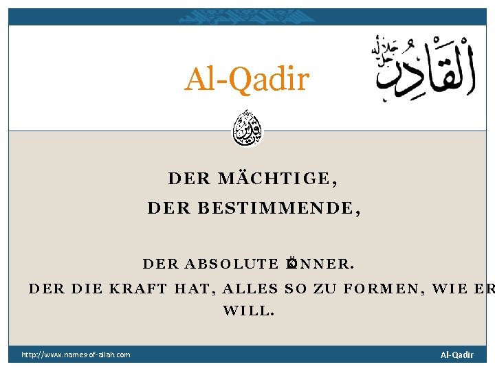 Al-Qadir DER MÄCHTIGE, DER BESTIMMENDE, DER ABSOLUTE K ÖNNER. DER DIE KRAFT HAT, ALLES