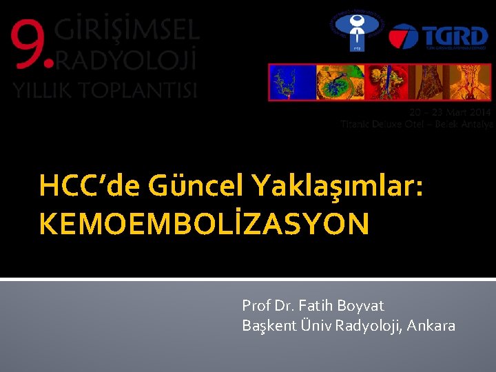 HCC’de Güncel Yaklaşımlar: KEMOEMBOLİZASYON Prof Dr. Fatih Boyvat Başkent Üniv Radyoloji, Ankara 