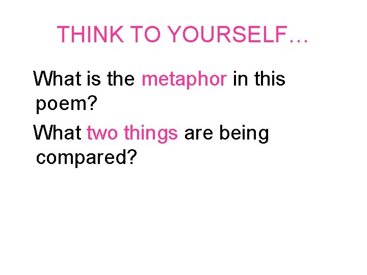 THINK TO YOURSELF… What is the metaphor in this poem? What two things are