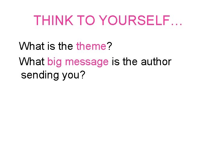 THINK TO YOURSELF… What is theme? What big message is the author sending you?