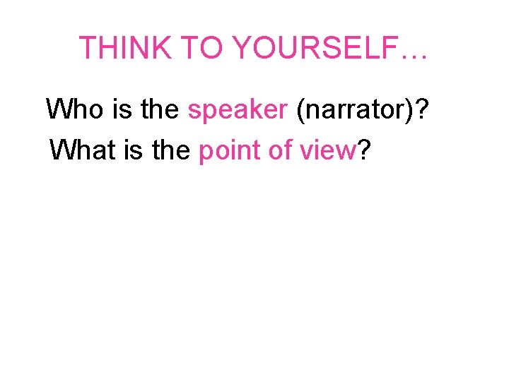 THINK TO YOURSELF… Who is the speaker (narrator)? What is the point of view?