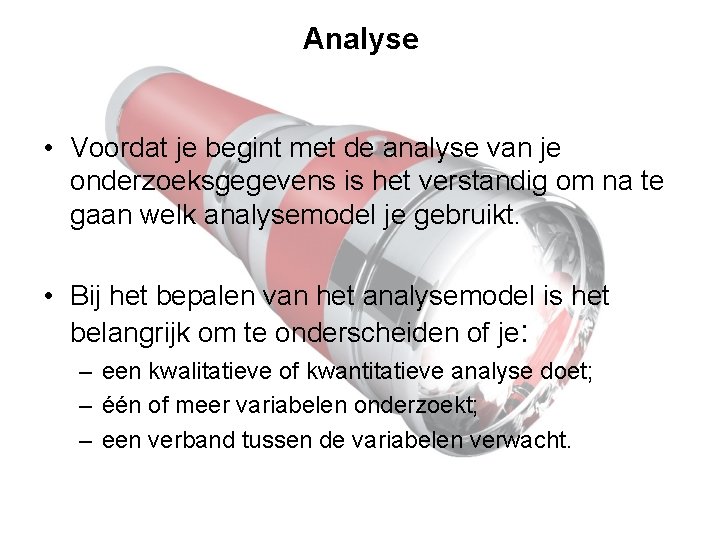 Analyse • Voordat je begint met de analyse van je onderzoeksgegevens is het verstandig