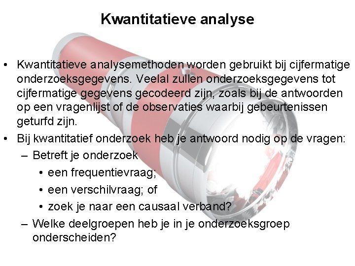 Kwantitatieve analyse • Kwantitatieve analysemethoden worden gebruikt bij cijfermatige onderzoeksgegevens. Veelal zullen onderzoeksgegevens tot